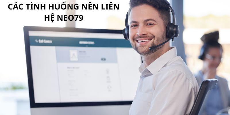 Một vài trường hợp cần thiết khi liên hệ neo79