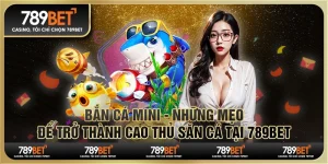 Bắn cá mini - Những mẹo để trở thành cao thủ săn cá tại 789Bet